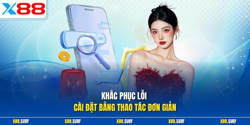 X88 App Chính Thức Cho Hành Trình Giải Trí Linh Hoạt An Toàn 3 Khắc phục lỗi cài đặt bằng thao tác đơn giản